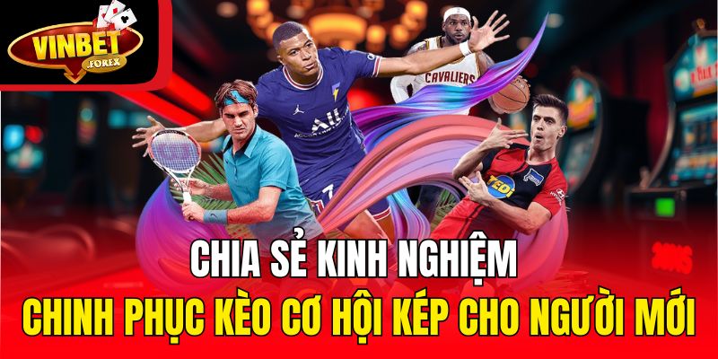 Chia sẻ kinh nghiệm chinh phục kèo cơ hội kép cho người mới