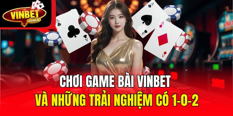 Chơi game bài Vinbet và những trải nghiệm có 1-0-2